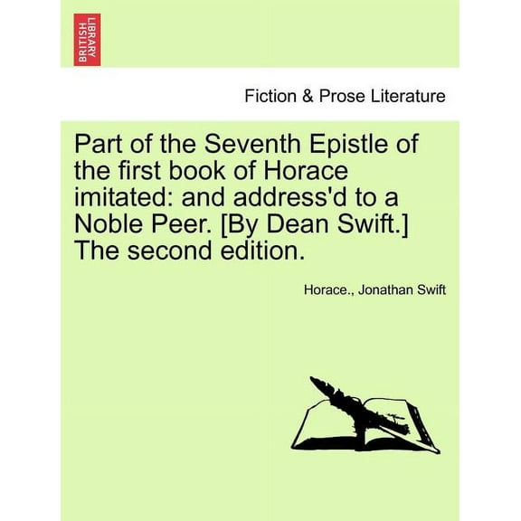 Part of the Seventh Epistle of the First Book of Horace Imitated: And Address'd to a Noble Peer. [by Dean Swift.] t, (Paperback)