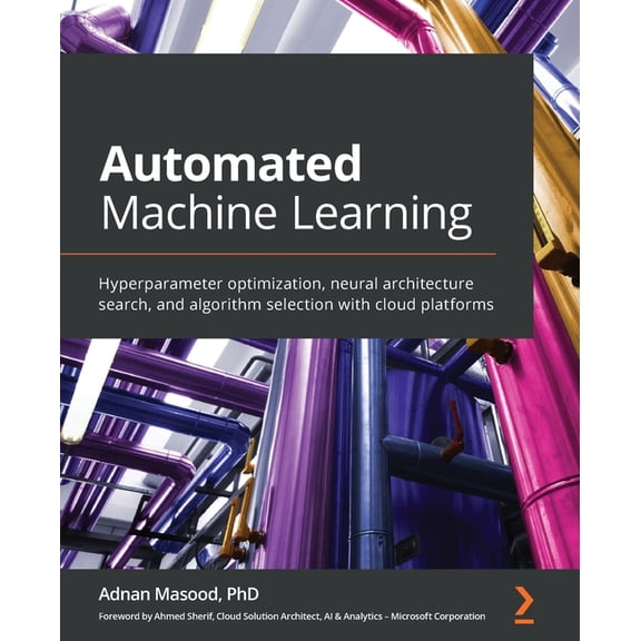 Automated Machine Learning: Hyperparameter optimization, neural architecture search, and algorithm selection with cloud platforms (Paperback)