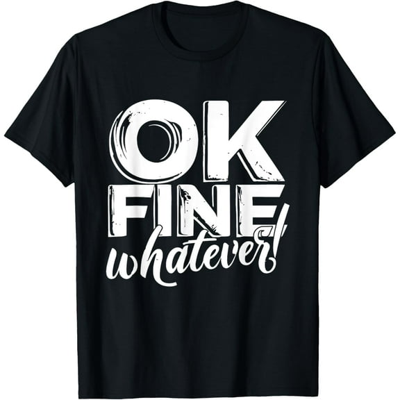 OK Fine Whatever Funny Ironic Sarcastic Okay T-Shirt