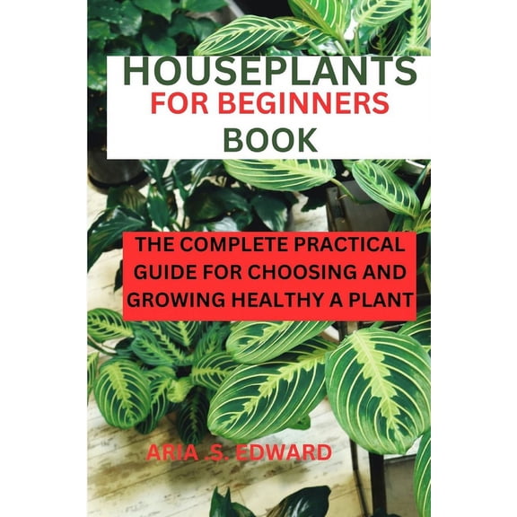 Houseplants for Beginners Book: The complete practical guide for choosing and growing a healthy plant (Paperback)