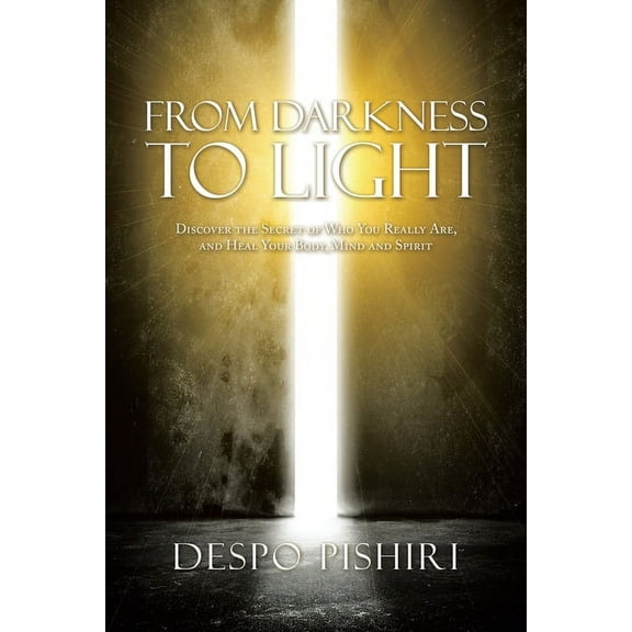 From Darkness to Light: Discover the Secret of Who You Really Are, and Heal Your Body, Mind and Spirit, (Paperback)