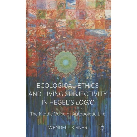 Ecological Ethics and Living Subjectivity in Hegel's Logic: The Middle Voice of Autopoietic Life, (Hardcover)