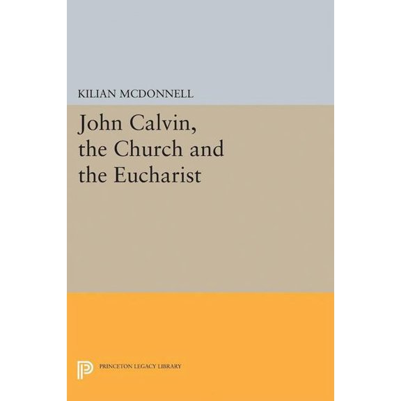 Princeton Legacy Library John Calvin, the Church and the Eucharist, Book 2251, (Paperback)