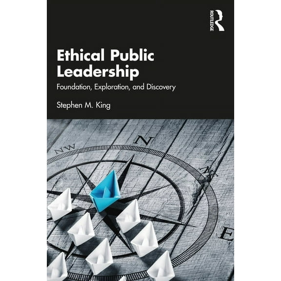 Ethical Public Leadership: Foundation, Exploration, and Discovery, (Paperback)