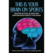 DAVID GRAND; ALAN GOLDBERG This Is Your Brain on Sports: Beating Blocks, Slumps and Performance Anxiety for Good! (Paperback)