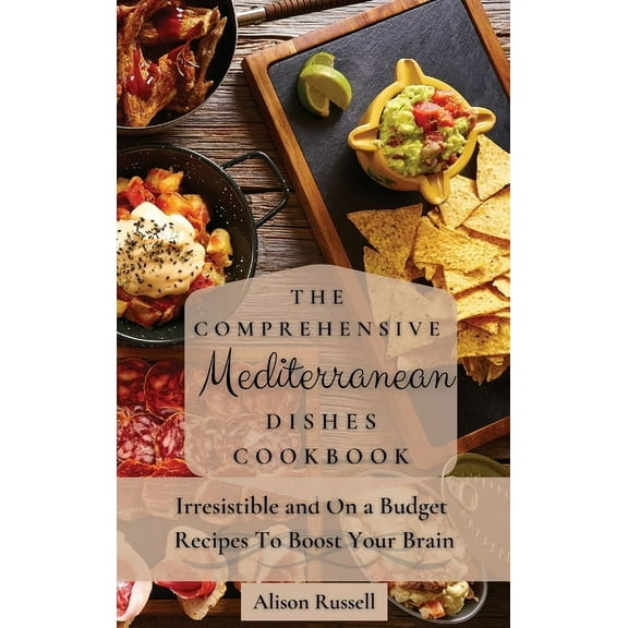 The Comprehensive Mediterranean Dishes Cookbook: Irresistible and On a Budget Recipes To Boost Your Brain, (Hardcover)