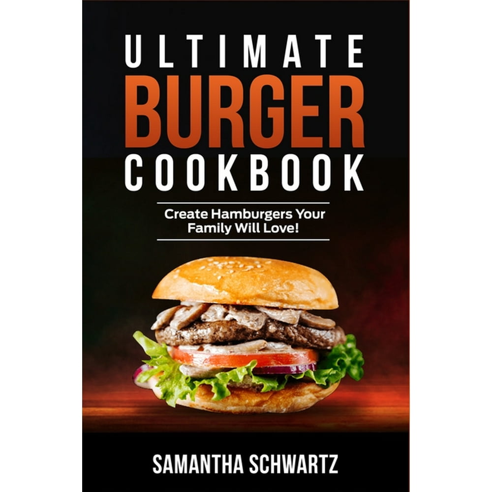 Ultimate Burger Cookbook Create Burgers Your Family Will Love