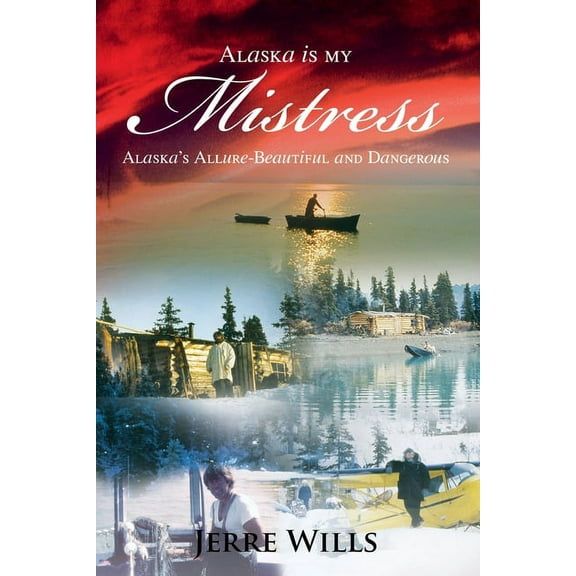 Alaska Is My Mistress: Alaska's Allure-Beautiful and Dangerous, (Paperback)
