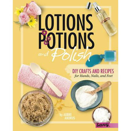 Lotions, Potions, and Polish : DIY Crafts and Recipes for Hands, Nails, and (Best Diy Kinetic Sand Recipe)