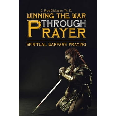 Winning the War Through Prayer : Spiritual Warfare Praying
