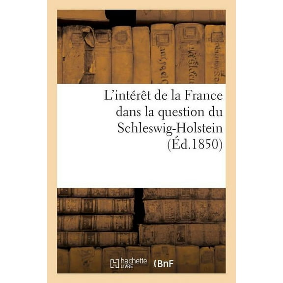 L'Interet de La France Dans La Question Du Schleswig-Holstein; Suivi D'Un Apercu Historique