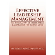 Effective Leadership Management : An Integration of Styles, Skills & Character for Today's Ceos (Paperback)