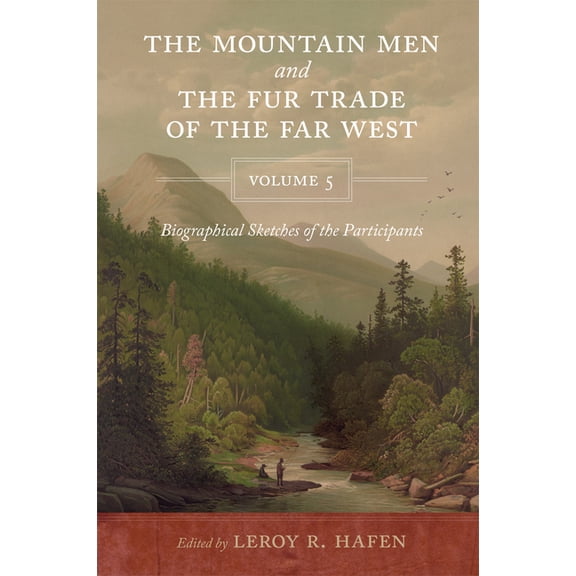 The Mountain Men and the Fur Trade of the Far West Volume 5: Biographical sketches of the participants by scholars of th, (Paperback)