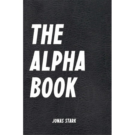 The Alpha Book (Being an Alpha): How To Organize Your Life, Develop Charisma, Make Right Decisions and Influence People like an Alpha (Best Business Books 17) -