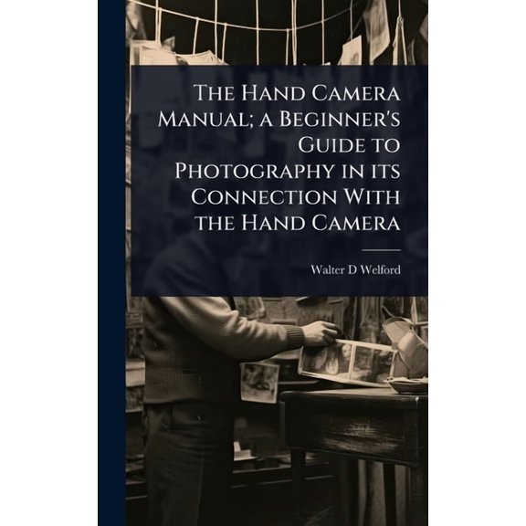 The Hand Camera Manual; a Beginner's Guide to Photography in its Connection With the Hand Camera, (Hardcover)