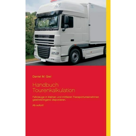 Handbuch Tourenkalkulation: Fahrzeuge in kleinen und mittleren Transportunternehmen gewinnbringend disponieren. Ab sofor, (Paperback)