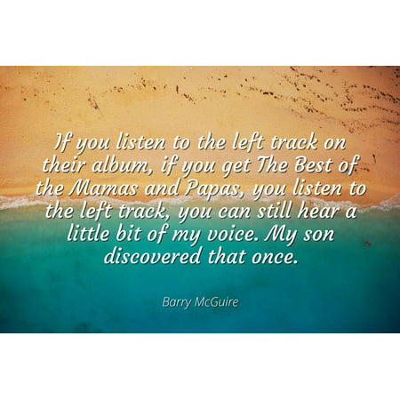 Barry McGuire - Famous Quotes Laminated POSTER PRINT 24x20 - If you listen to the left track on their album, if you get The Best of the Mamas and Papas, you listen to the left track, you can still