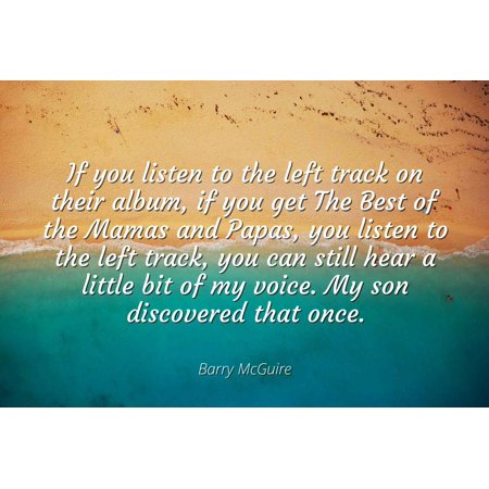 Barry McGuire - Famous Quotes Laminated POSTER PRINT 24x20 - If you listen to the left track on their album, if you get The Best of the Mamas and Papas, you listen to the left track, you can still