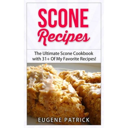 Scone Recipes: The Ultimate Scone Cookbook with 31+ Of My Favorite Recipes! Making Baking Scones Easy for Everyone! Including Blueberry Scones, English Scones, Irish Scones & MORE! -