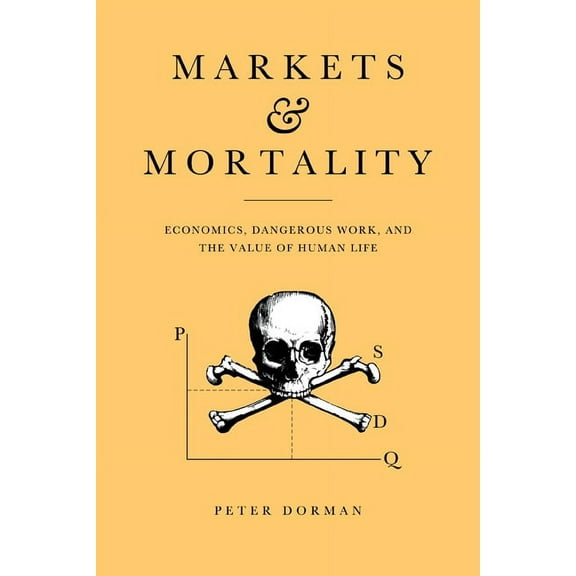 Markets and Mortality: Economics, Dangerous Work, and the Value of Human Life, (Hardcover)