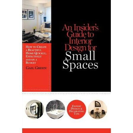 An Insider's Guide to Interior Design for Small Spaces : How to Create a Beautiful Home Quickly, Effectively and on a