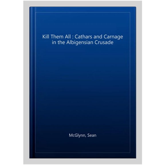 Pre-Owned Kill Them All : Cathars and Carnage in the Albigensian Crusade (Paperback)
