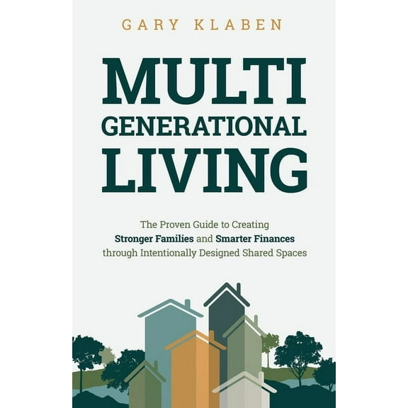 Multi-Generational Living: The Proven Guide to Creating Stronger Families and Smarter Finances Through Intentionally Des, (Paperback)
