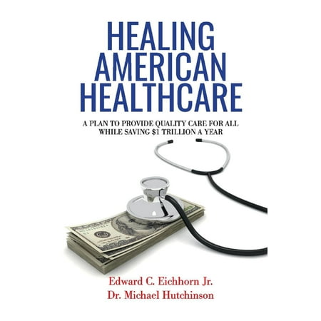 Healing American Healthcare : A Plan to Provide Quality Care for All, While Saving $1 Trillion a (Americas Best Car Care Plan)
