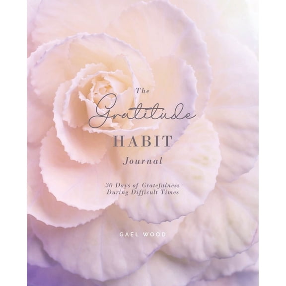 The Gratitude Habit Daily Journal: 30 Days of Gratefulness During Difficult Times Workbook, (Paperback)