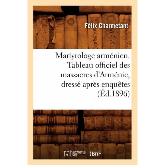 Histoire: Martyrologe Arménien. Tableau Officiel Des Massacres d'Arménie, Dressé Après Enquêtes (Éd.1896) (Paperback)