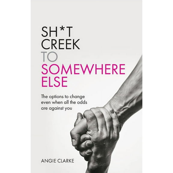 Sh*t Creek to Somewhere Else: The Options to Change Even When All the Odds Are Against You (Paperback)