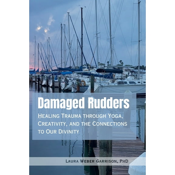 Damaged Rudders: Healing Trauma through Yoga, Creativity, and the Connections to Our Divinity, (Paperback)