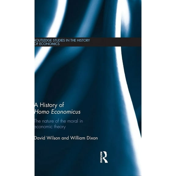 Routledge Studies in the History of Econ A History of Homo Economicus: The Nature of the Moral in Economic Theory, Book 141, (Hardcover)