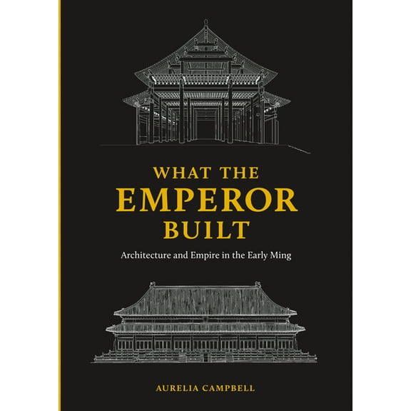 What the Emperor Built: Architecture and Empire in the Early Ming, (Hardcover)