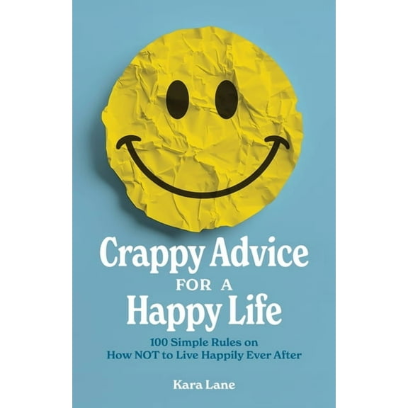 Crappy Advice for a Happy Life: 100 Simple Rules on How NOT to Live Happily Ever After, (Paperback)