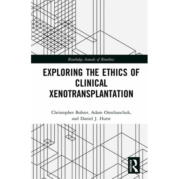 Routledge Annals of Bioethics Exploring the Ethics of Clinical Xenotransplantation, (Hardcover)