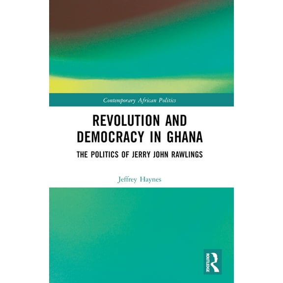 Contemporary African Politics Revolution and Democracy in Ghana: The Politics of Jerry John Rawlings, (Paperback)