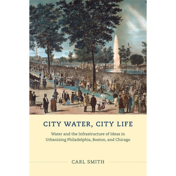 City Water, City Life: Water and the Infrastructure of Ideas in Urbanizing Philadelphia, Boston, and Chicago, (Hardcover)
