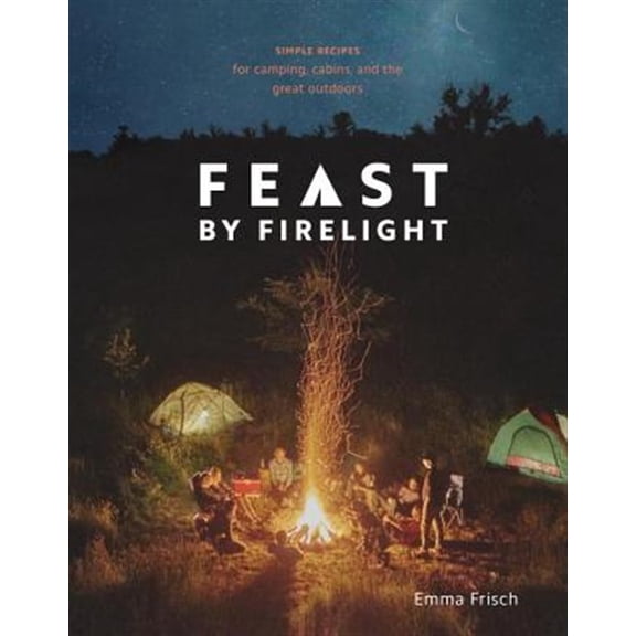 Pre-Owned Feast by Firelight: Simple Recipes for Camping, Cabins, and the Great Outdoors [A Cookbook] (Hardcover) 0399579915 9780399579912