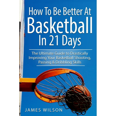Basketball in Black&white: How to Be Better at Basketball in 21 Days: The Ultimate Guide to Drastically Improving Your Basketball Shooting, Passing and Dribbling Skills (Best Drills To Improve Dribbling)