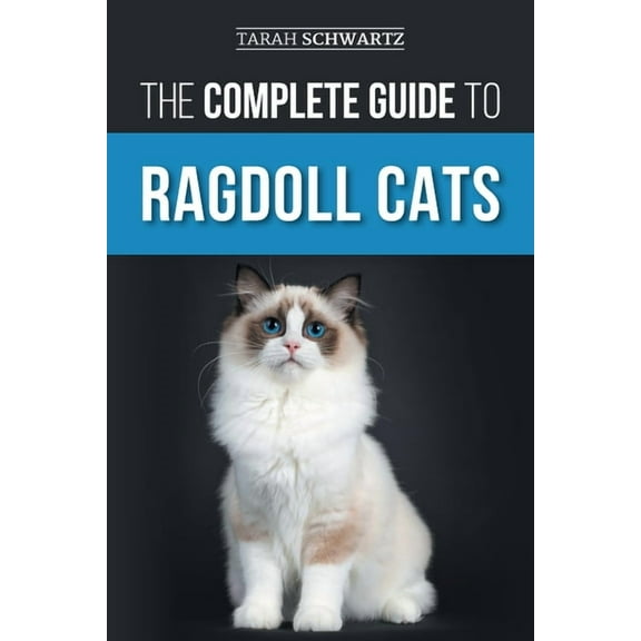 The Complete Guide to Ragdoll Cats: Choosing, Preparing for, House Training, Grooming, Feeding, Caring for, and Loving Y, (Paperback)