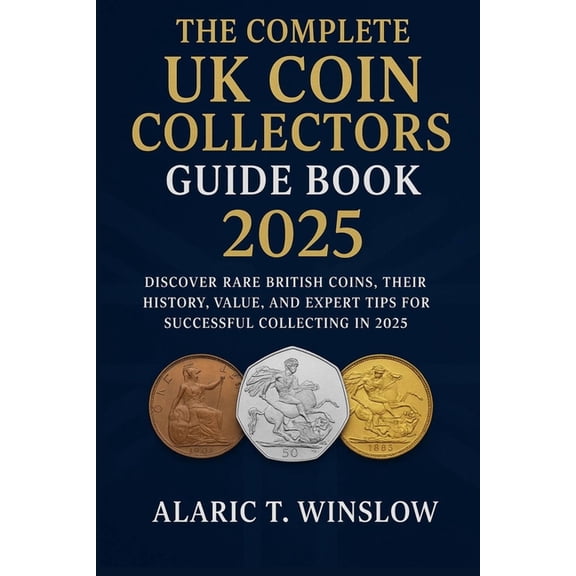 The Complete UK Coin Collectors Guide Book 2025: Discover Rare British Coins, Their History, Value, and Expert Tips for , (Paperback)