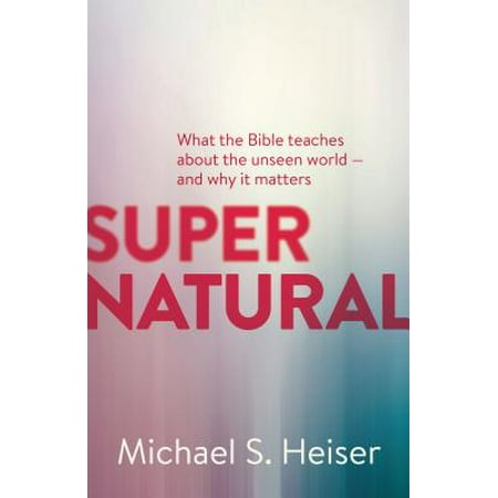 Supernatural : What the Bible Teaches about the Unseen World - And Why It (The Best Study Bible In The World)