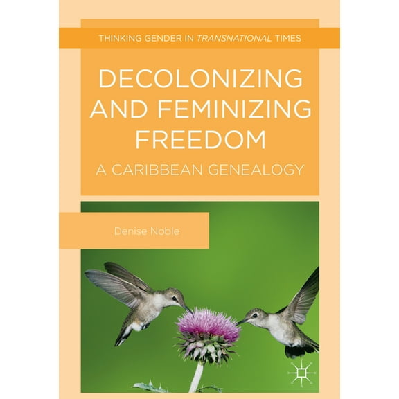 Thinking Gender in Transnational Times Decolonizing and Feminizing Freedom: A Caribbean Genealogy, (Hardcover)