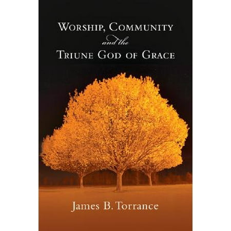 Worship, Community and the Triune God of Grace (The Best Way To Worship God)