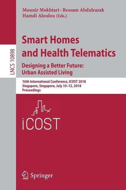 Smart Homes And Health Telematics Designing A Better Future Urban Assisted Living 16th International Conference Icost 18 Singapore Singapore July 10 12 18 Proceedings Paperback Walmart Com