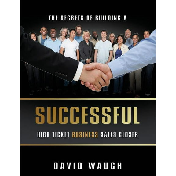 The Secrets Of Building A Successful High Ticket Business Sales Closer, (Paperback)