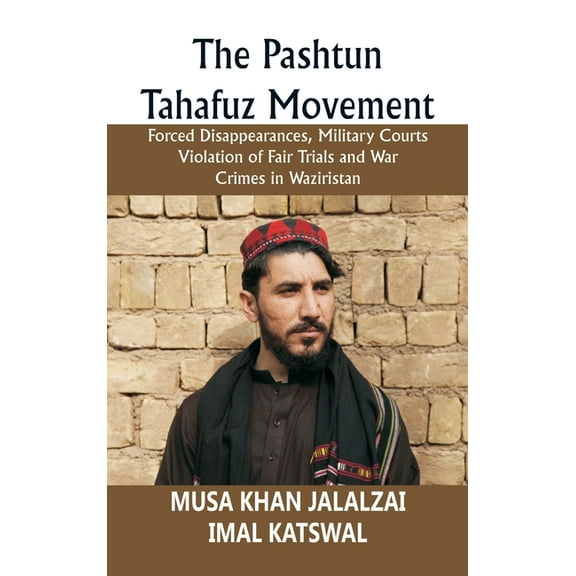 The Pashtun Tahafuz Movement: Forced Disappearances, Military Courts Violation of Fair Trials and War Crimes in Wazirist, (Hardcover)