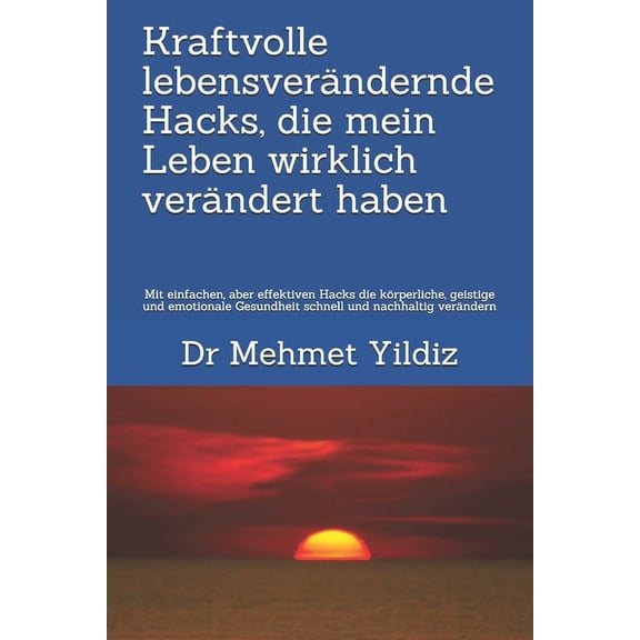 Kraftvolle lebensverändernde Hacks, die mein Leben wirklich verändert haben : Mit einfachen, aber effektiven Hacks die körperliche, geistige und emotionale Gesundheit schnell und nachhaltig verändern (Paperback)