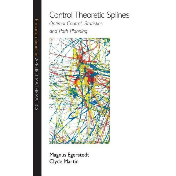 Princeton Applied Mathematics Control Theoretic Splines: Optimal Control, Statistics, and Path Planning, Book 31, (Hardcover)